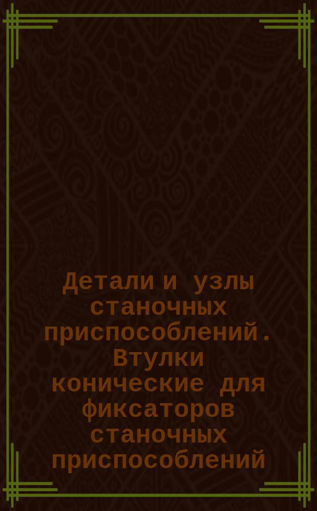 Детали и узлы станочных приспособлений. Втулки конические для фиксаторов станочных приспособлений. Конструкция и размеры