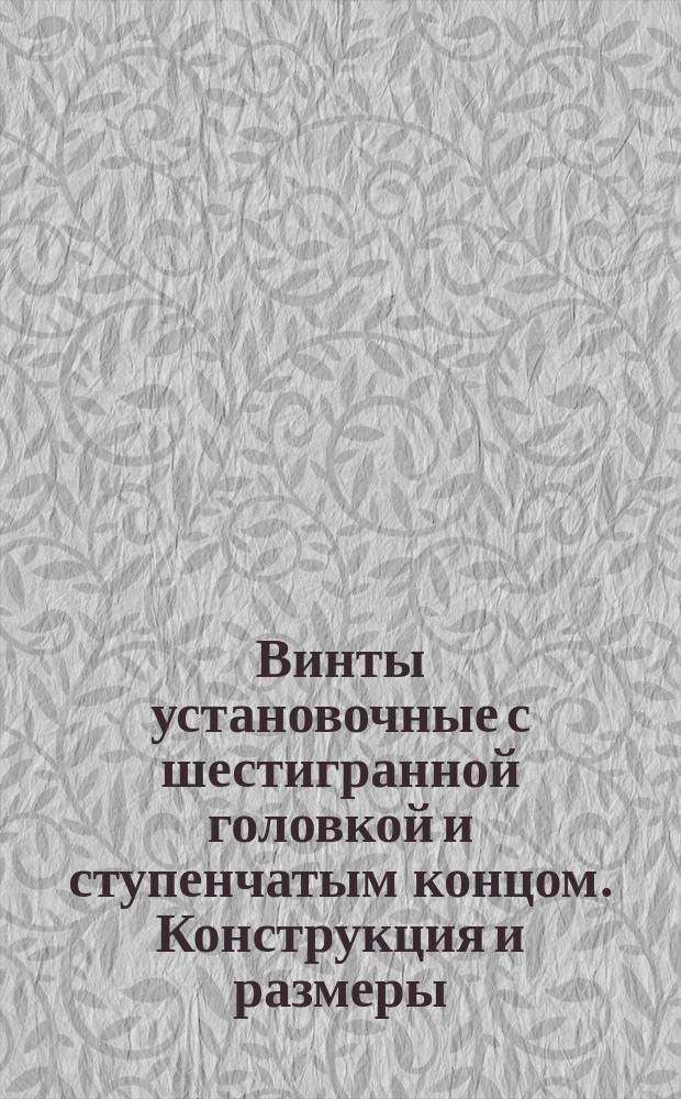 Винты установочные с шестигранной головкой и ступенчатым концом. Конструкция и размеры ( ограничение ГОСТ 1483-64 ).