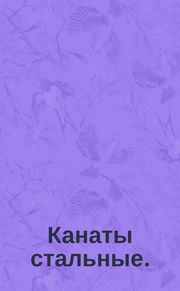 Канаты стальные. ( Ограничение ГОСТ 2688-69, ГОСТ 3062-69, ГОСТ 3077-69, ГОСТ 3079-69, ГОСТ 7665-69, ГОСТ 7667-69, ГОСТ 7668-69, ГОСТ 7669-69, ГОСТ 7679-69 ).
