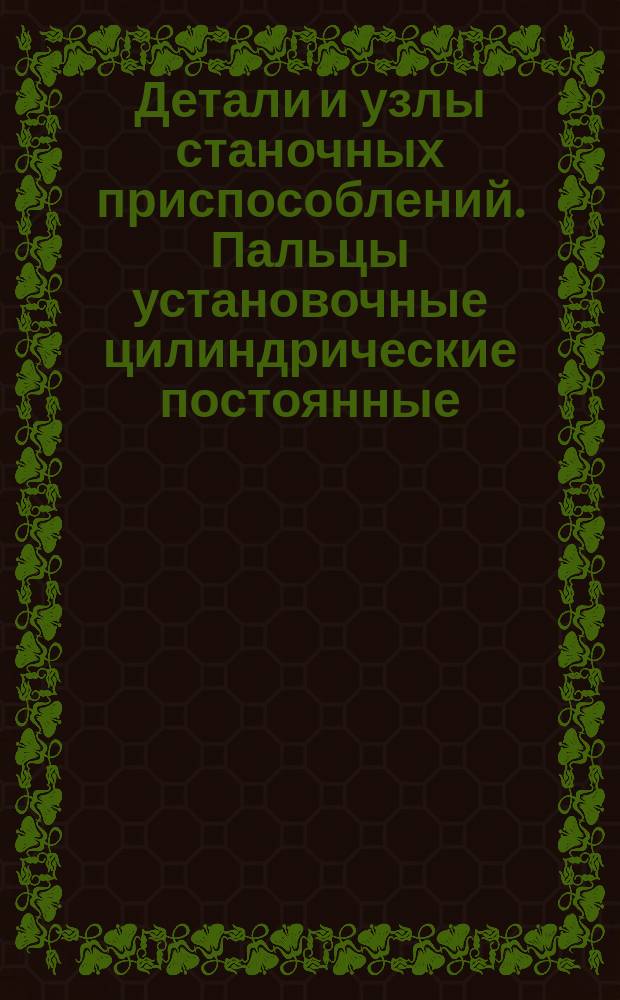 Детали и узлы станочных приспособлений. Пальцы установочные цилиндрические постоянные. Конструкция и размеры