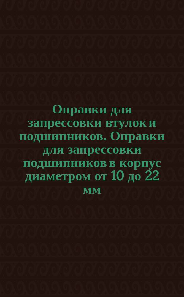 Оправки для запрессовки втулок и подшипников. Оправки для запрессовки подшипников в корпус диаметром от 10 до 22 мм. Конструкция и размеры.