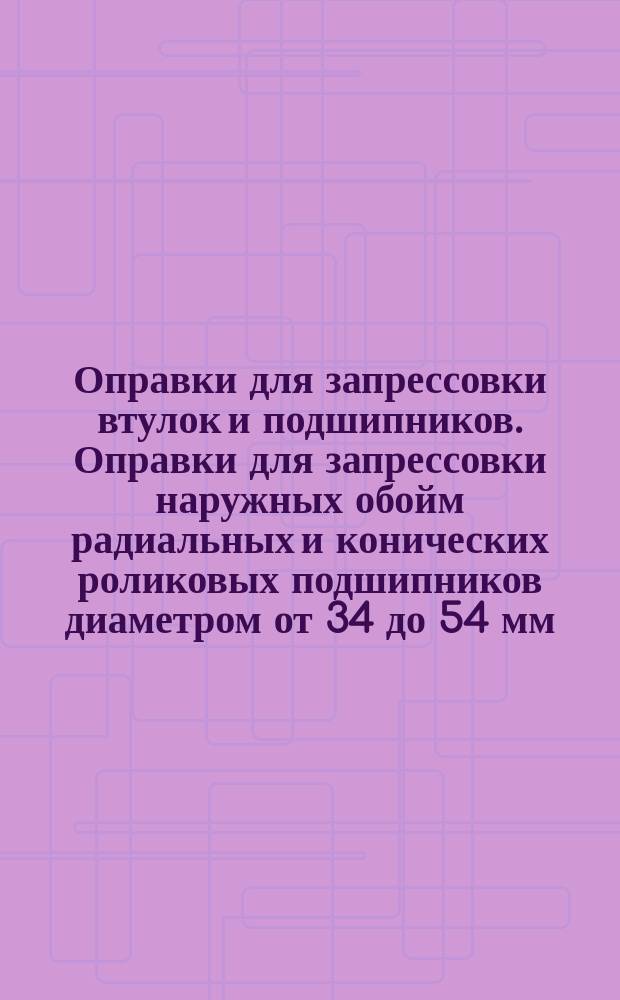 Оправки для запрессовки втулок и подшипников. Оправки для запрессовки наружных обойм радиальных и конических роликовых подшипников диаметром от 34 до 54 мм. Конструкция и размеры.