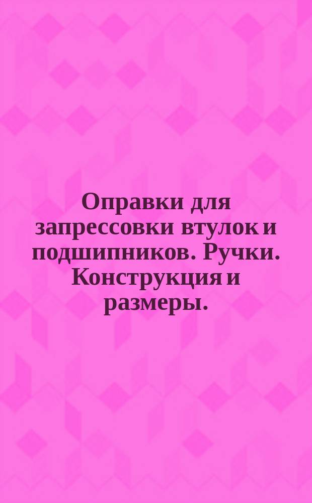 Оправки для запрессовки втулок и подшипников. Ручки. Конструкция и размеры.