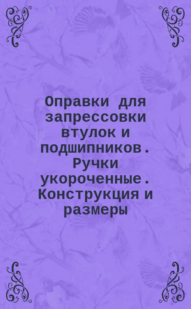 Оправки для запрессовки втулок и подшипников. Ручки укороченные. Конструкция и размеры.