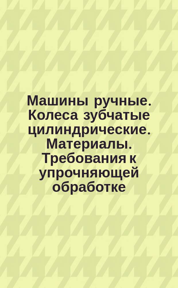 Машины ручные. Колеса зубчатые цилиндрические. Материалы. Требования к упрочняющей обработке.