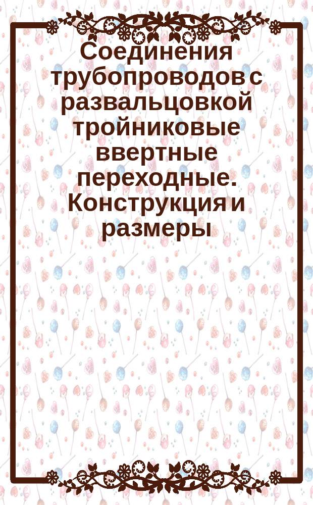 Соединения трубопроводов с развальцовкой тройниковые ввертные переходные. Конструкция и размеры.