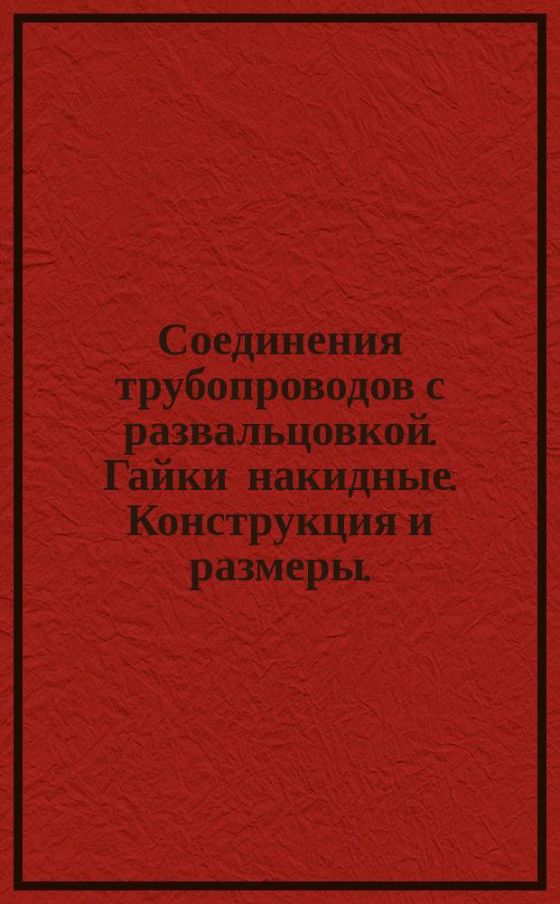 Соединения трубопроводов с развальцовкой. Гайки накидные. Конструкция и размеры.