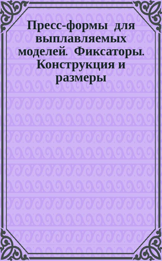 Пресс-формы для выплавляемых моделей. Фиксаторы. Конструкция и размеры