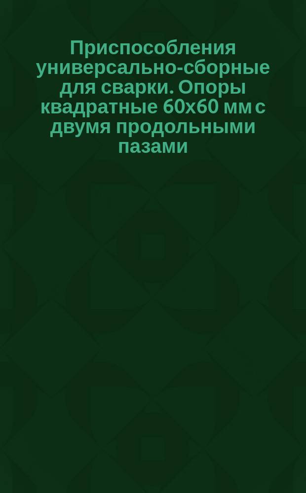 Приспособления универсально-сборные для сварки. Опоры квадратные 60х60 мм с двумя продольными пазами. Конструкция и размеры