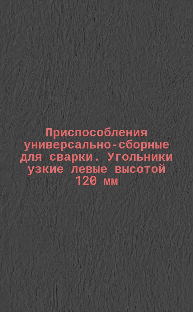 Приспособления универсально-сборные для сварки. Угольники узкие левые высотой 120 мм. Конструкция и размеры