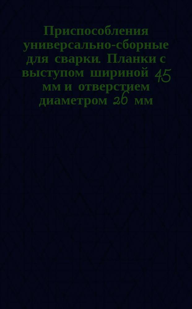 Приспособления универсально-сборные для сварки. Планки с выступом шириной 45 мм и отверстием диаметром 26 мм, передвижные. Конструкция и размеры