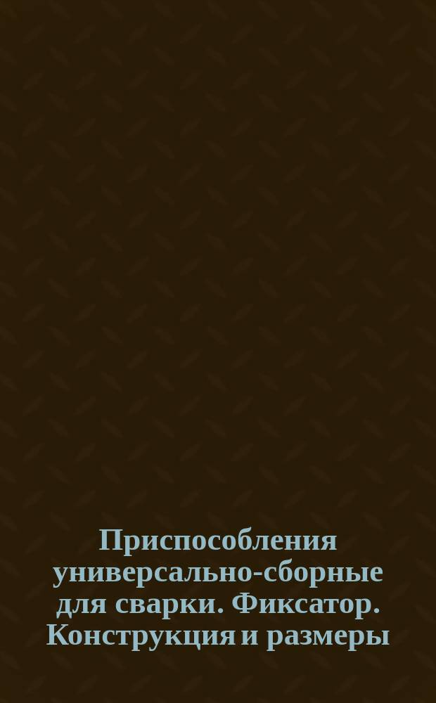 Приспособления универсально-сборные для сварки. Фиксатор. Конструкция и размеры