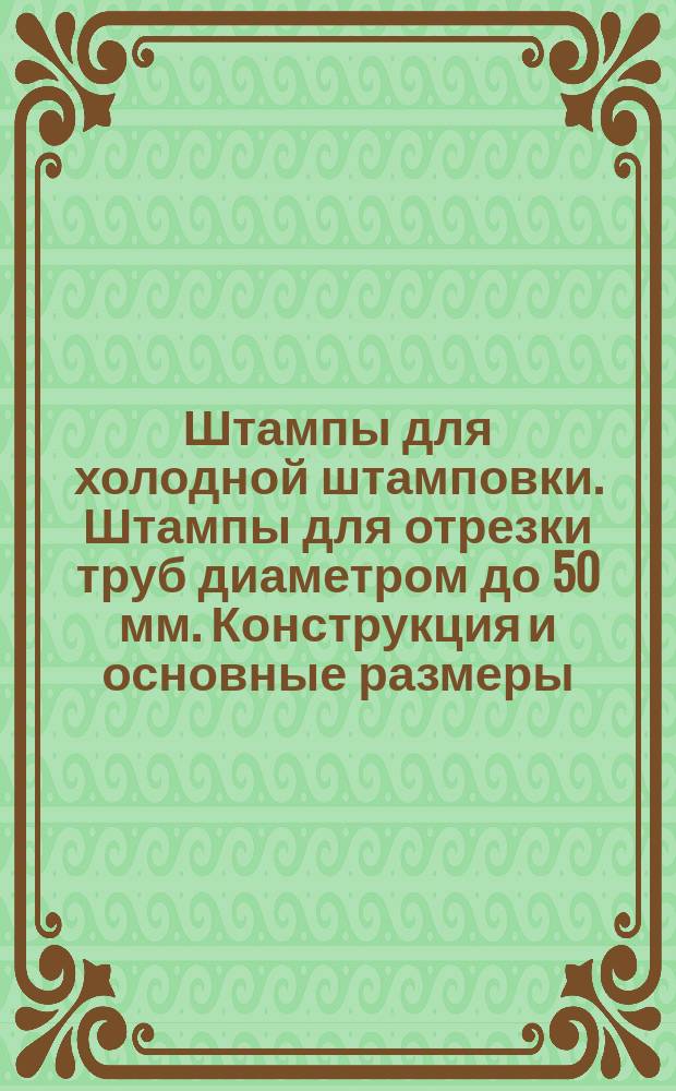 Штампы для холодной штамповки. Штампы для отрезки труб диаметром до 50 мм. Конструкция и основные размеры