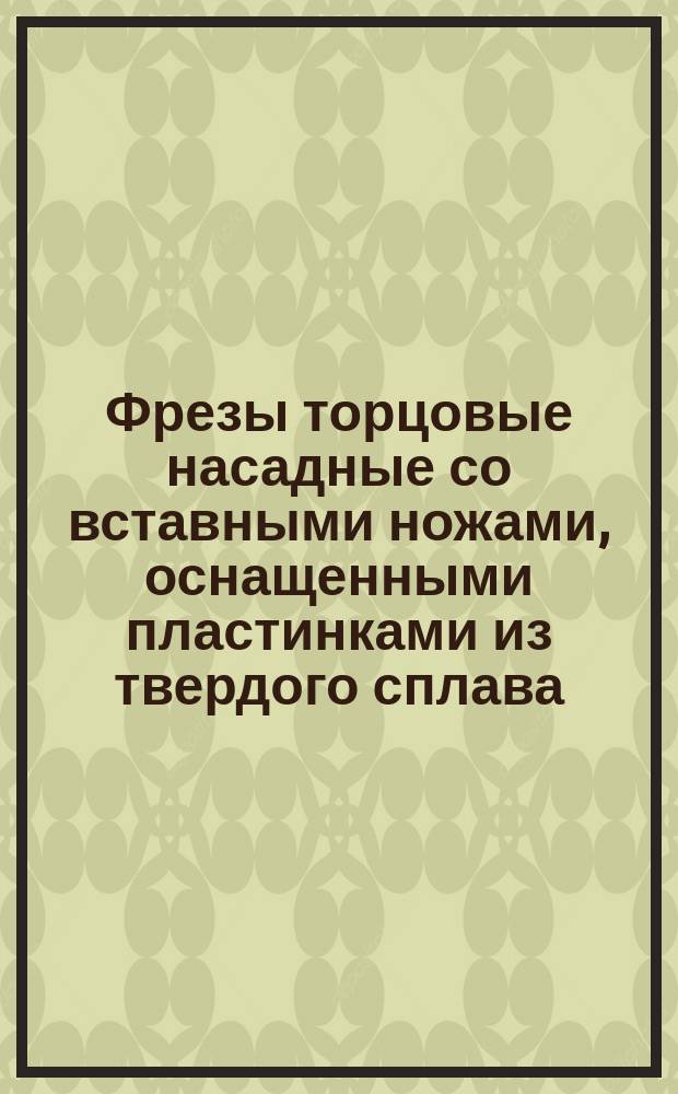 Фрезы торцовые насадные со вставными ножами, оснащенными пластинками из твердого сплава, диаметром от 315 до 500 мм (мелкозубые). Конструкция и размеры