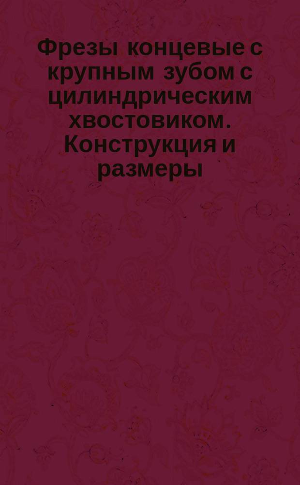 Фрезы концевые с крупным зубом с цилиндрическим хвостовиком. Конструкция и размеры