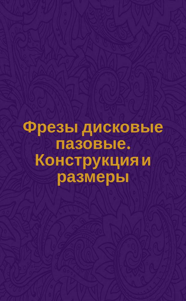 Фрезы дисковые пазовые. Конструкция и размеры
