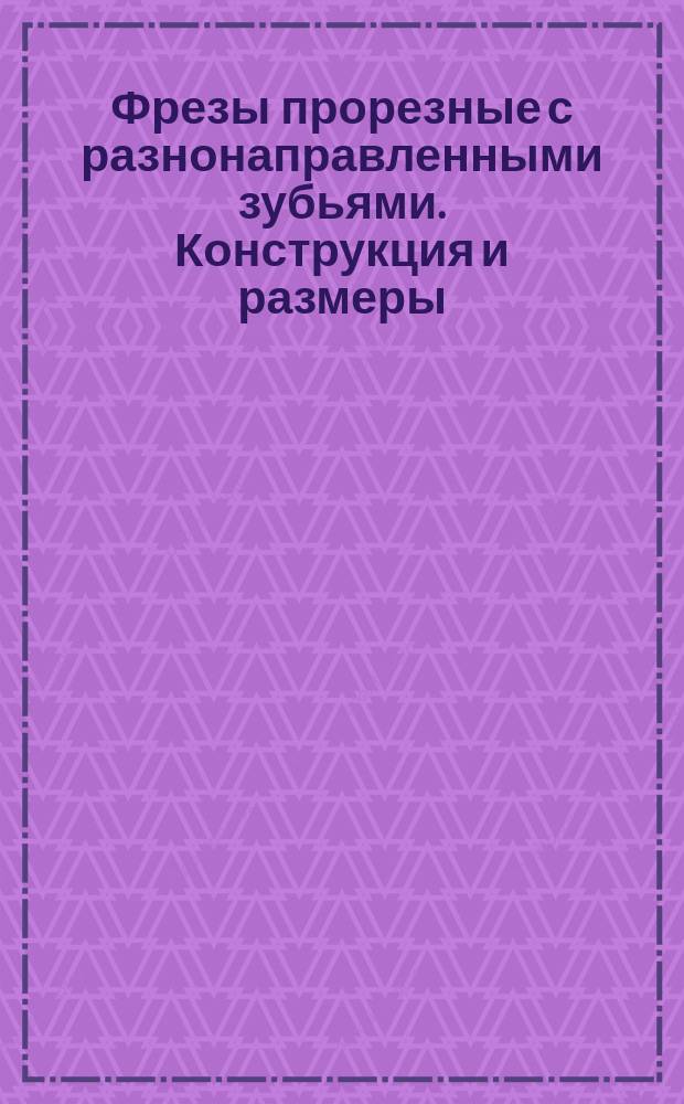 Фрезы прорезные с разнонаправленными зубьями. Конструкция и размеры