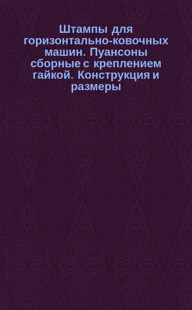 Штампы для горизонтально-ковочных машин. Пуансоны сборные с креплением гайкой. Конструкция и размеры