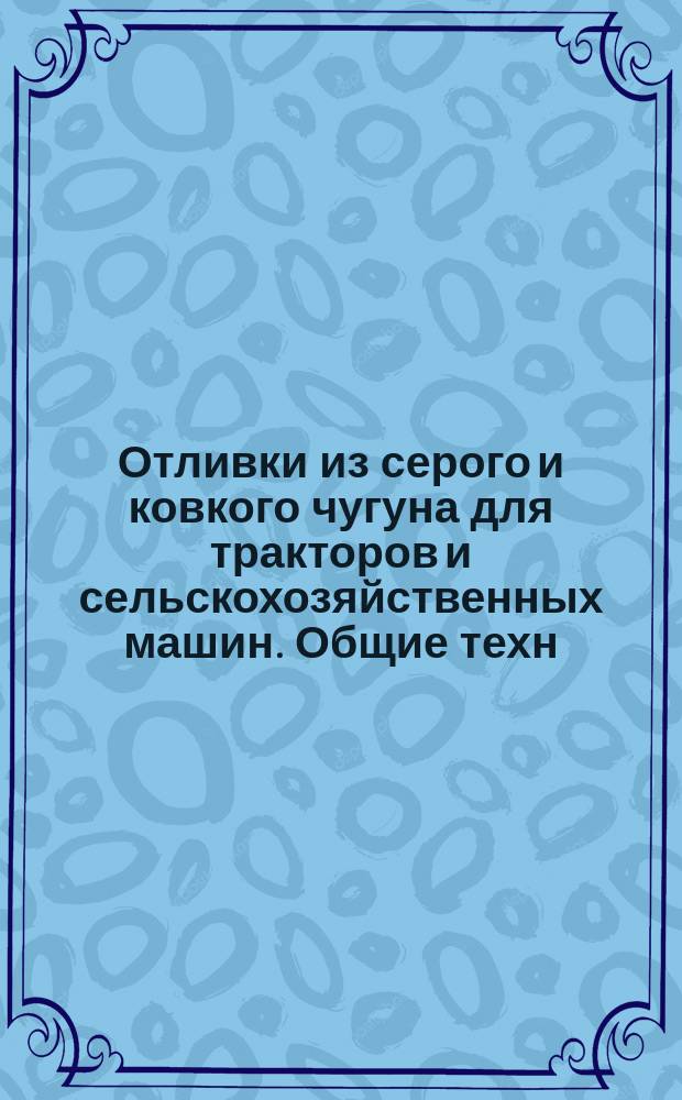 Отливки из серого и ковкого чугуна для тракторов и сельскохозяйственных машин. Общие техн. условия