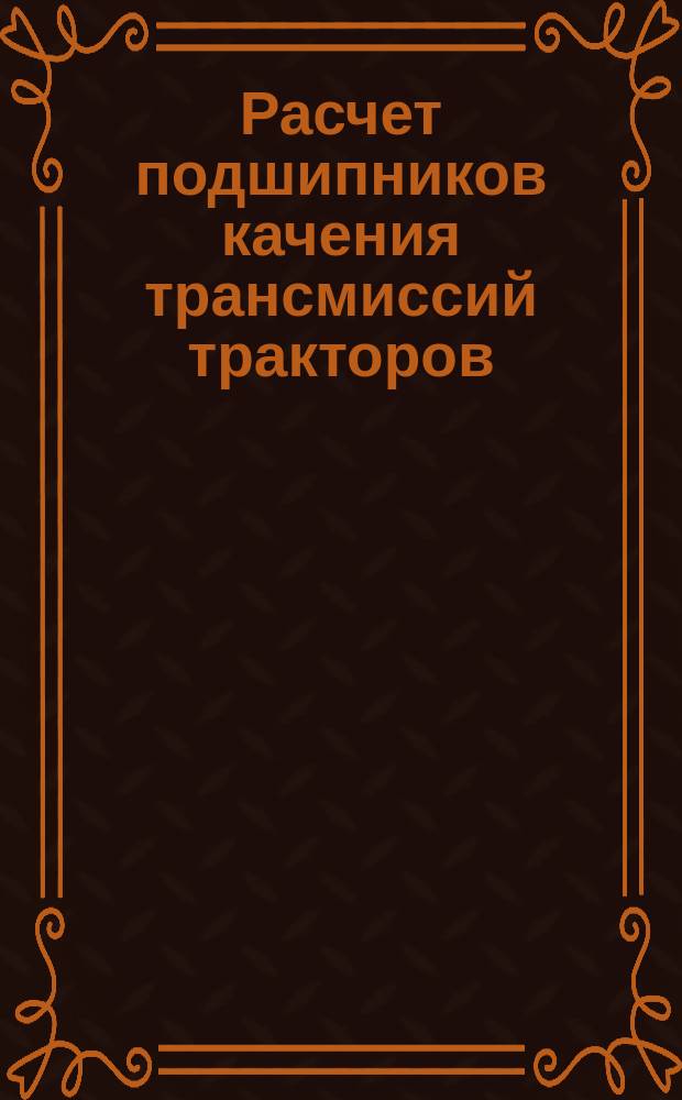 Расчет подшипников качения трансмиссий тракторов