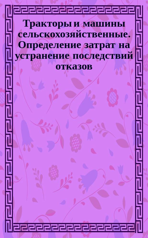 Тракторы и машины сельскохозяйственные. Определение затрат на устранение последствий отказов