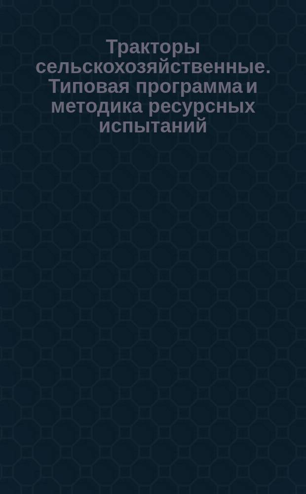 Тракторы сельскохозяйственные. Типовая программа и методика ресурсных испытаний
