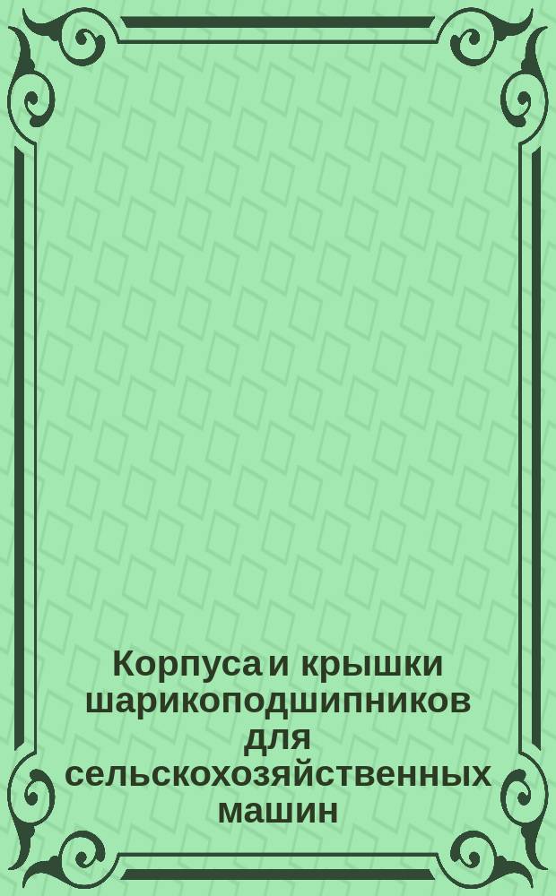 Корпуса и крышки шарикоподшипников для сельскохозяйственных машин