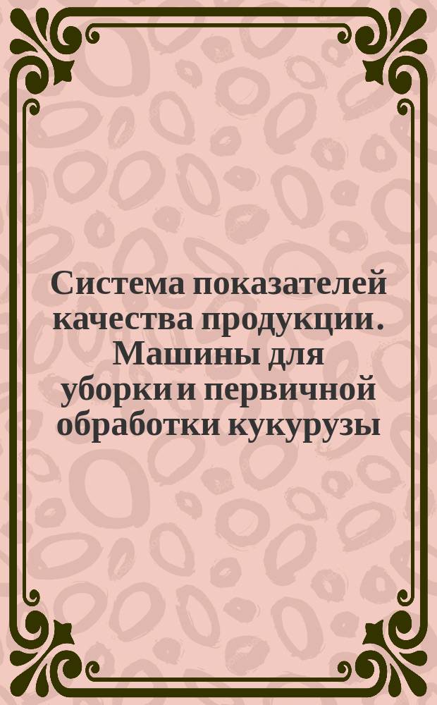 Система показателей качества продукции. Машины для уборки и первичной обработки кукурузы. Номенклатура показателей
