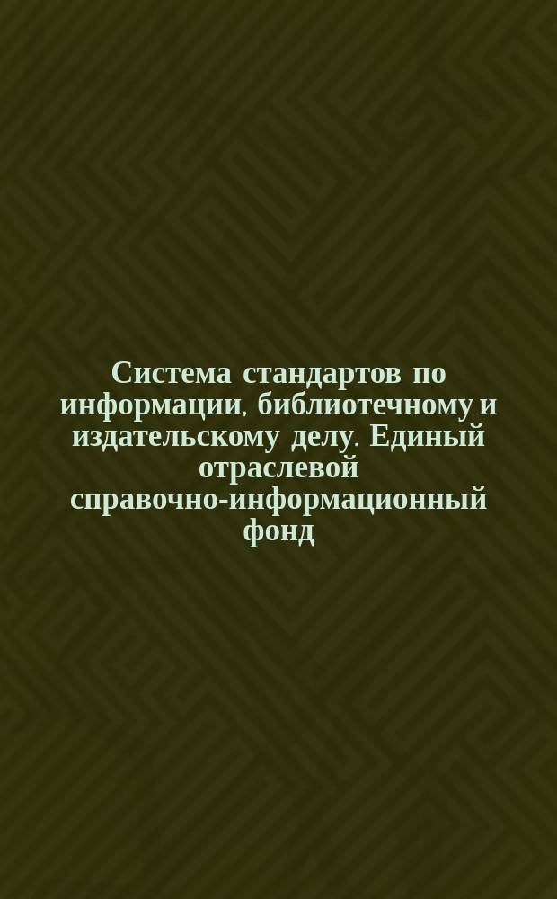 Система стандартов по информации, библиотечному и издательскому делу. Единый отраслевой справочно-информационный фонд. Общие требования