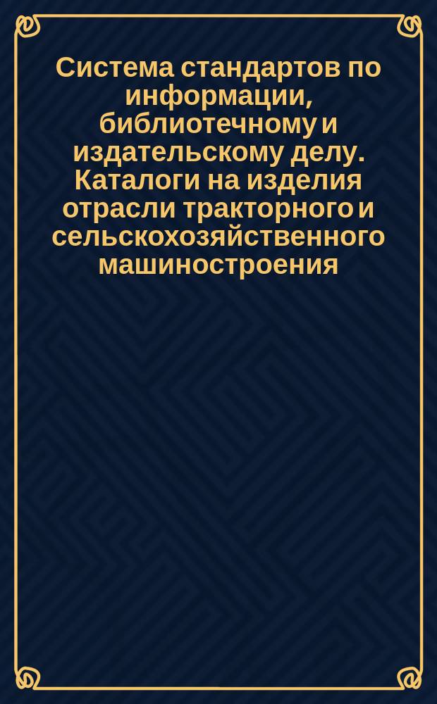 Система стандартов по информации, библиотечному и издательскому делу. Каталоги на изделия отрасли тракторного и сельскохозяйственного машиностроения