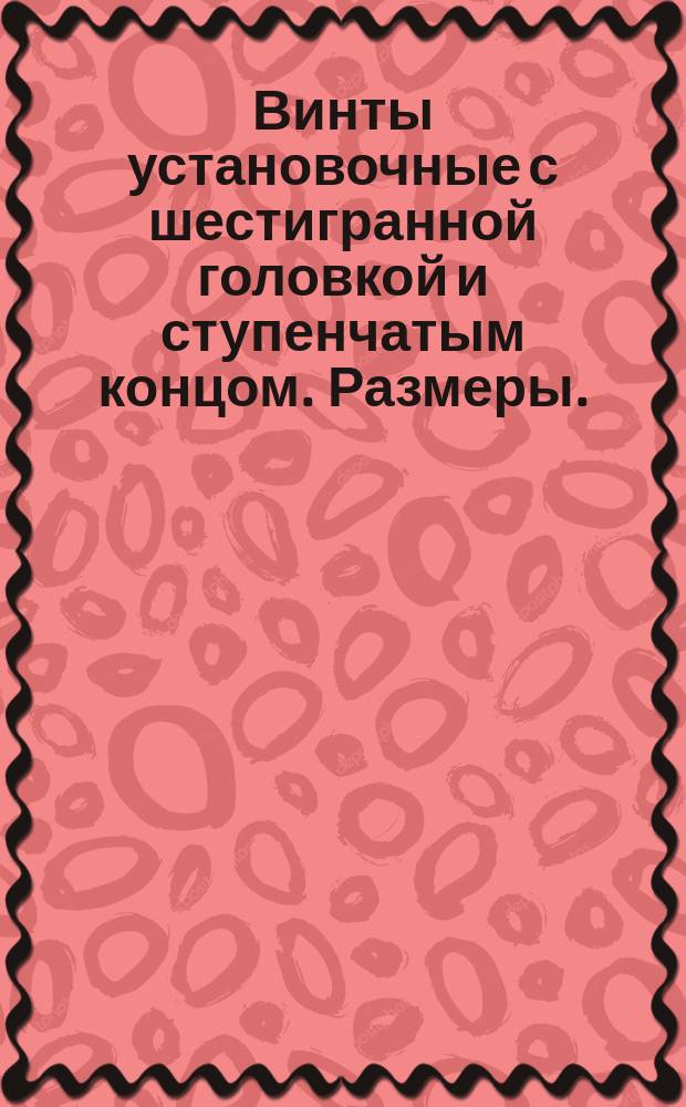 Винты установочные с шестигранной головкой и ступенчатым концом. Размеры. /Ограничение ГОСТ 1483-64/