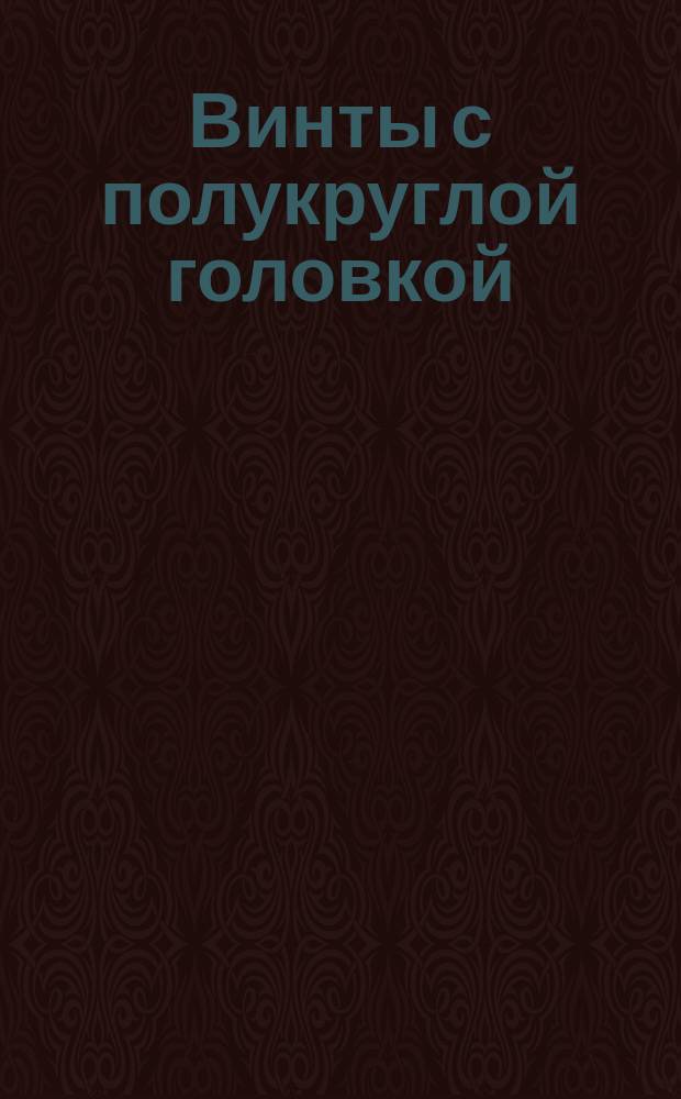 Винты с полукруглой головкой /нормальной точности/. Конструкция и размеры. /Ограничение ГОСТ 1473-64/