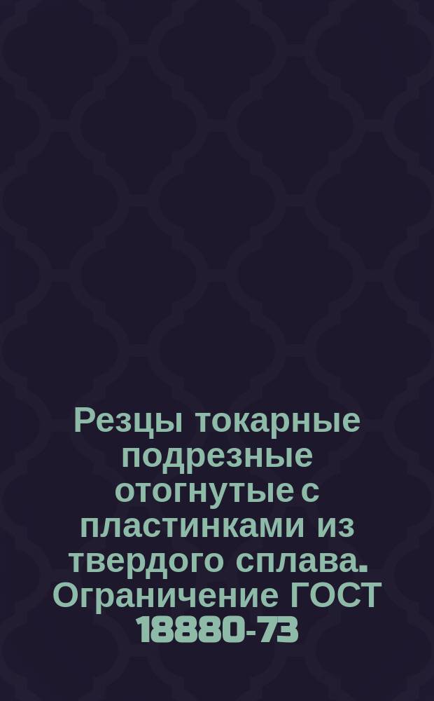 Резцы токарные подрезные отогнутые с пластинками из твердого сплава. Ограничение ГОСТ 18880-73