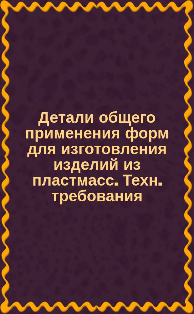 Детали общего применения форм для изготовления изделий из пластмасс. Техн. требования