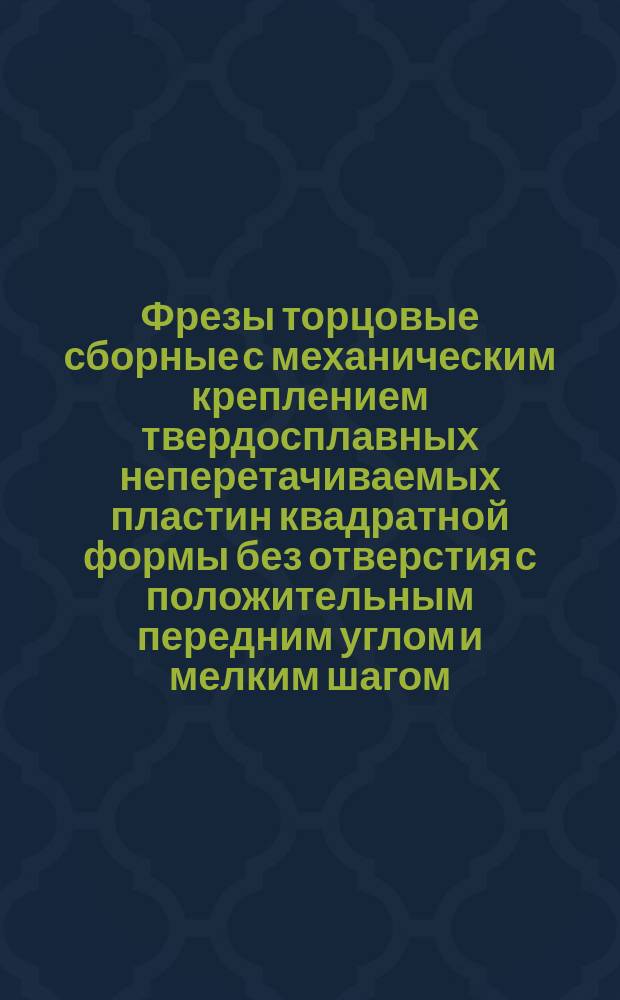 Фрезы торцовые сборные с механическим креплением твердосплавных неперетачиваемых пластин квадратной формы без отверстия с положительным передним углом и мелким шагом. Типы и основные размеры