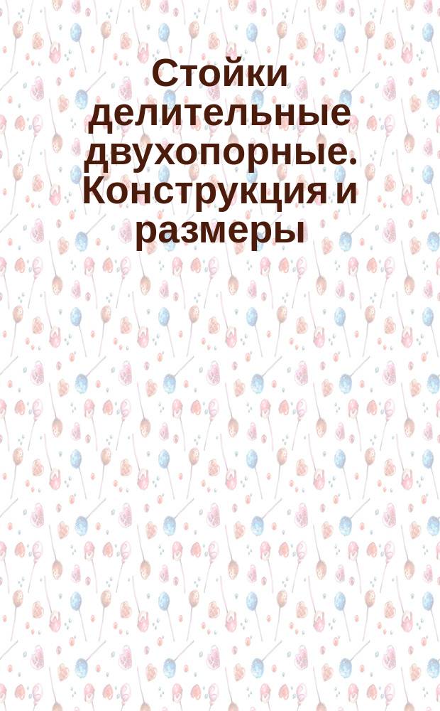 Стойки делительные двухопорные. Конструкция и размеры