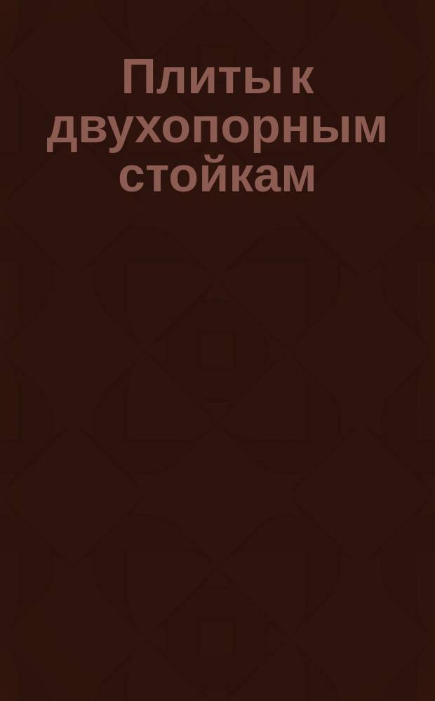 Плиты к двухопорным стойкам /заготовки/. Конструкция и размеры