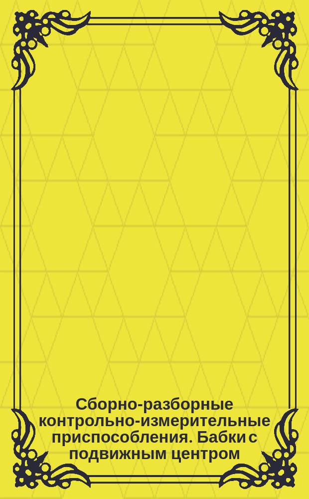 Сборно-разборные контрольно-измерительные приспособления. Бабки с подвижным центром. Конструкция и размеры
