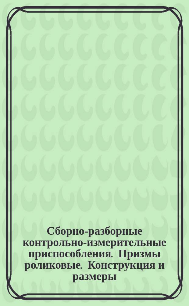 Сборно-разборные контрольно-измерительные приспособления. Призмы роликовые. Конструкция и размеры
