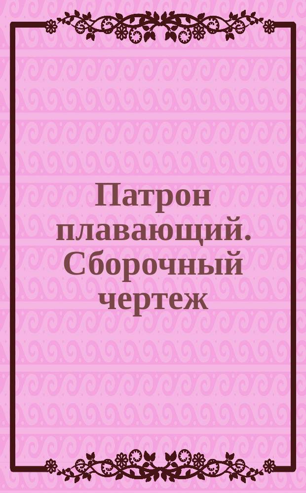 Патрон плавающий. Сборочный чертеж