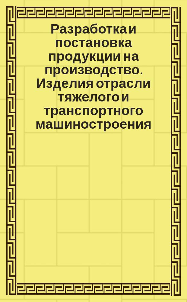Разработка и постановка продукции на производство. Изделия отрасли тяжелого и транспортного машиностроения