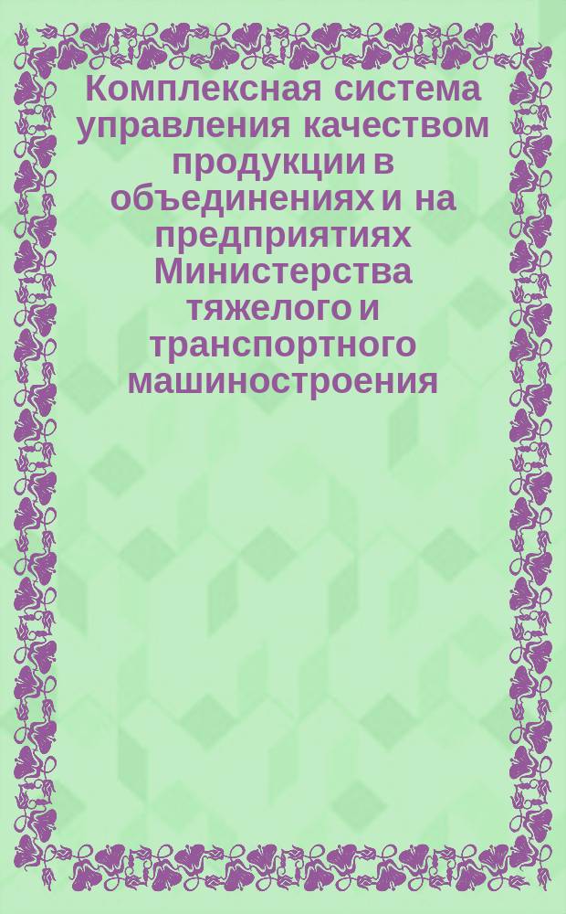 Комплексная система управления качеством продукции в объединениях и на предприятиях Министерства тяжелого и транспортного машиностроения. Основные положения