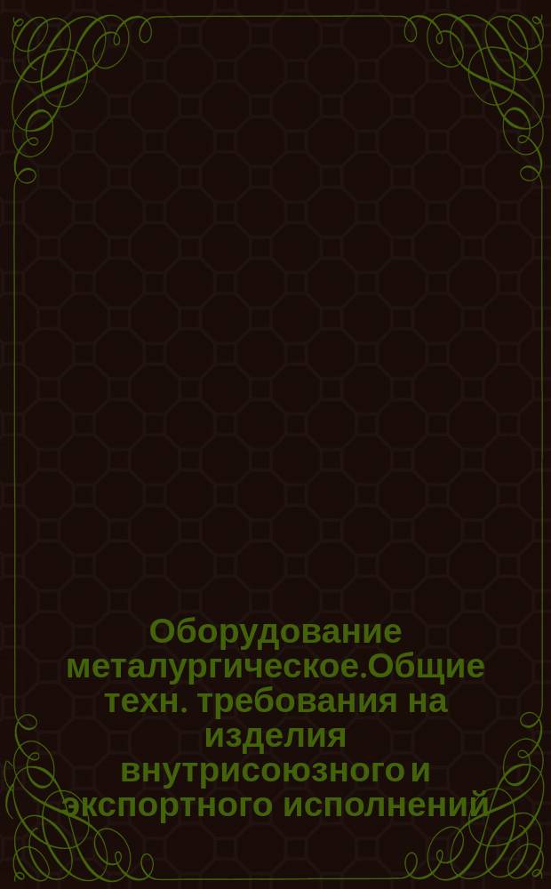 Оборудование металургическое.Общие техн. требования на изделия внутрисоюзного и экспортного исполнений