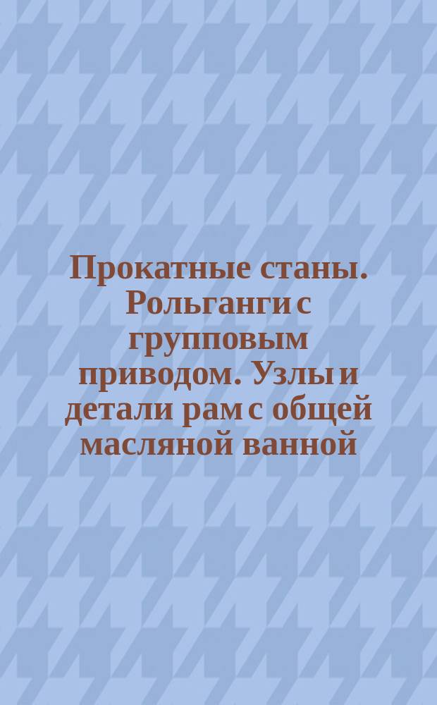 Прокатные станы. Рольганги с групповым приводом. Узлы и детали рам с общей масляной ванной