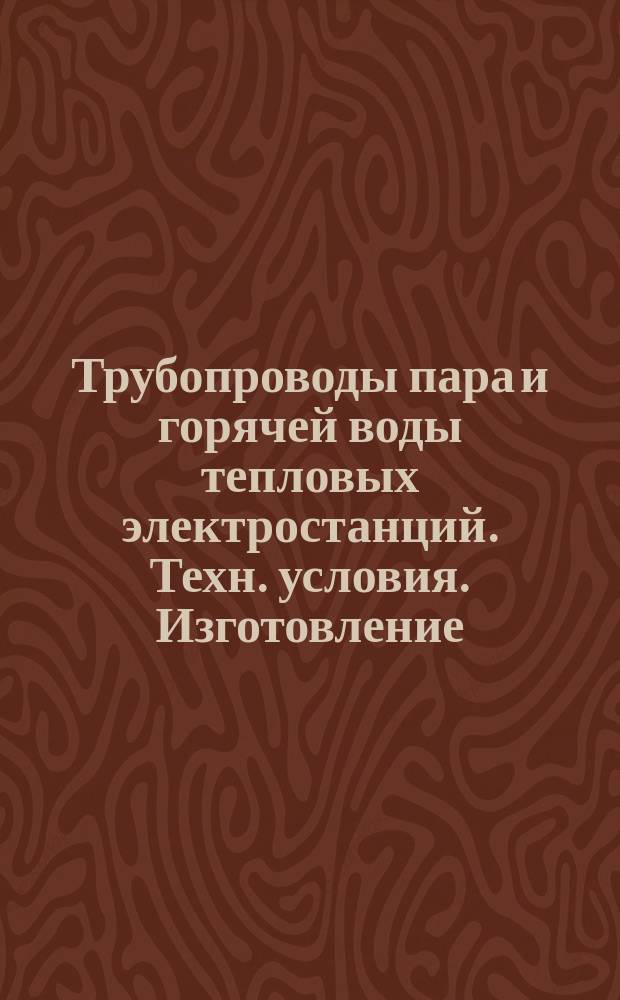 Трубопроводы пара и горячей воды тепловых электростанций. Техн. условия. Изготовление
