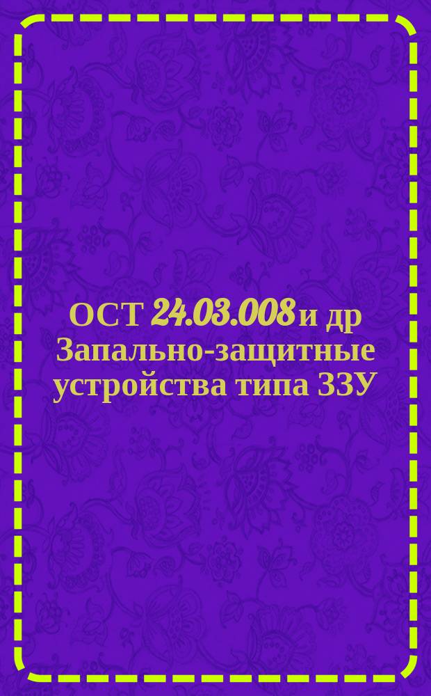 ОСТ 24.03.008 и др Запально-защитные устройства типа ЗЗУ