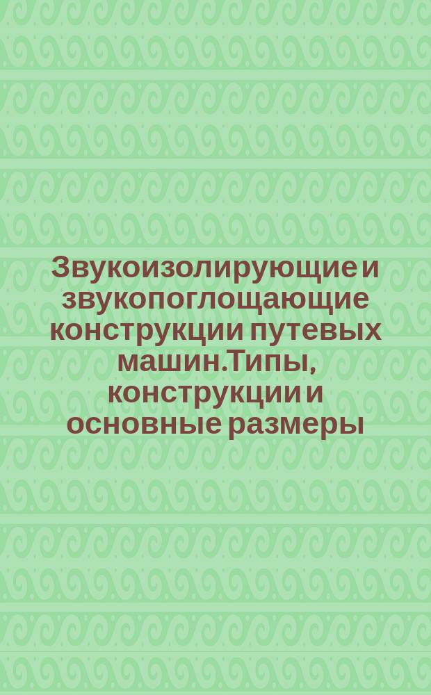 Звукоизолирующие и звукопоглощающие конструкции путевых машин.Типы, конструкции и основные размеры.Технические требования