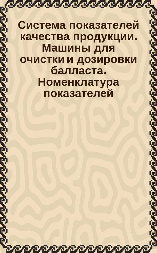 Система показателей качества продукции. Машины для очистки и дозировки балласта. Номенклатура показателей