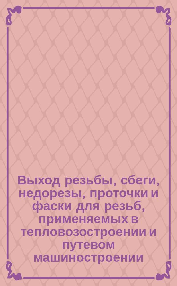 Выход резьбы, сбеги, недорезы, проточки и фаски для резьб, применяемых в тепловозостроении и путевом машиностроении(ограничение ГОСТ 10549-63)