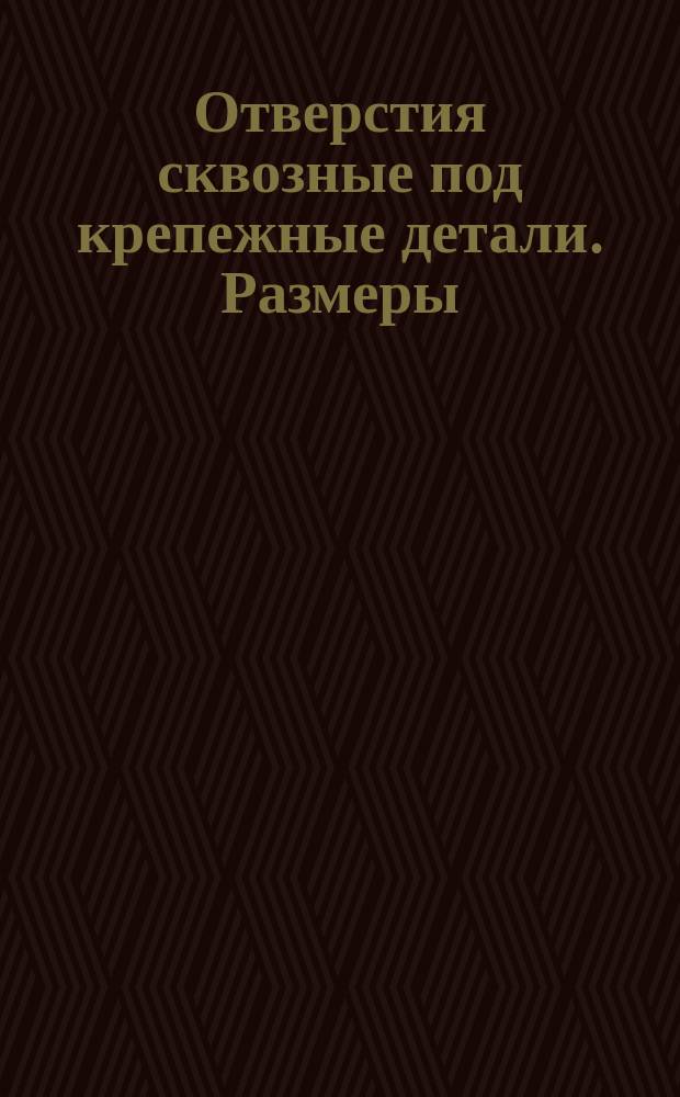 Отверстия сквозные под крепежные детали. Размеры(ограничение ГОСТ 11284-75)